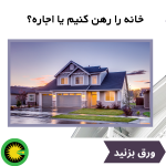 خانه را رهن کنیم یا اجاره؟